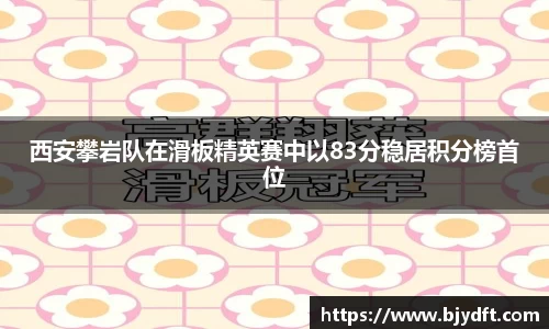 西安攀岩队在滑板精英赛中以83分稳居积分榜首位